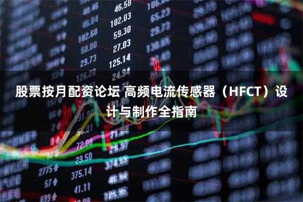 股票按月配资论坛 高频电流传感器（HFCT）设计与制作全指南