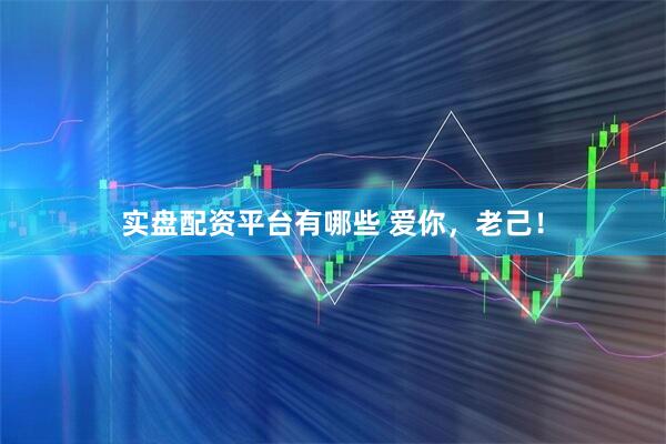 实盘配资平台有哪些 爱你，老己！