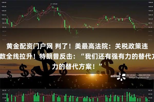 黄金配资门户网 判了！美最高法院：关税政策违法！指数全线拉升！特朗普反击：“我们还有强有力的替代方案！”