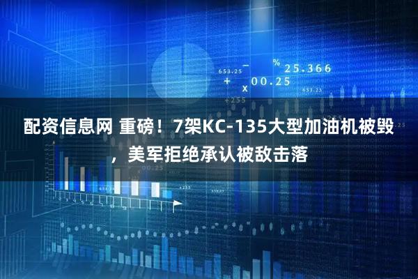 配资信息网 重磅！7架KC-135大型加油机被毁，美军拒绝承认被敌击落