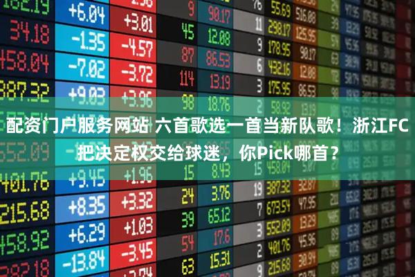 配资门户服务网站 六首歌选一首当新队歌！浙江FC把决定权交给球迷，你Pick哪首？